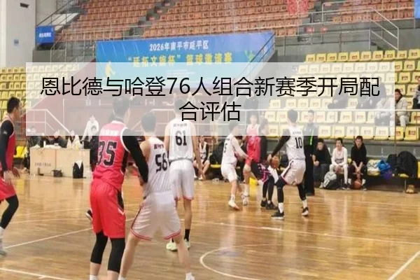 恩比德与哈登76人组合新赛季开局配合评估